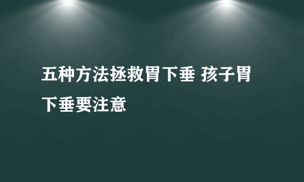 五种方法拯救胃下垂 孩子胃下垂要注意
