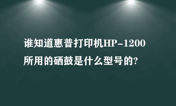 谁知道惠普打印机HP-1200所用的硒鼓是什么型号的?