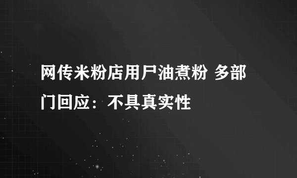 网传米粉店用尸油煮粉 多部门回应：不具真实性