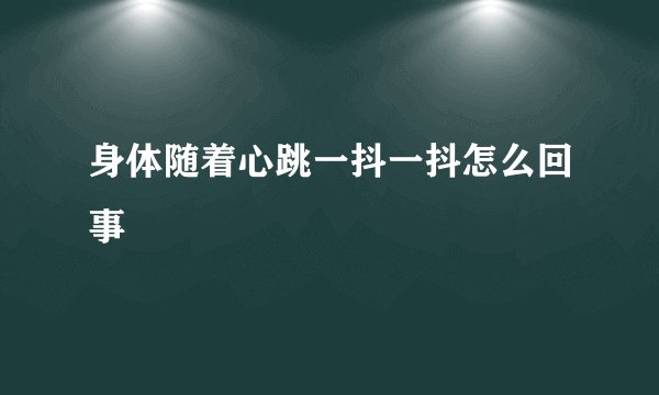 身体随着心跳一抖一抖怎么回事