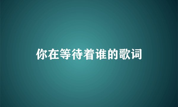 你在等待着谁的歌词