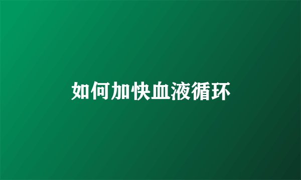 如何加快血液循环