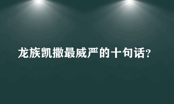 龙族凯撒最威严的十句话？