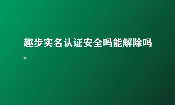 趣步实名认证安全吗能解除吗