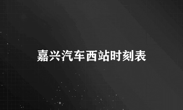 嘉兴汽车西站时刻表