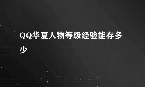 QQ华夏人物等级经验能存多少