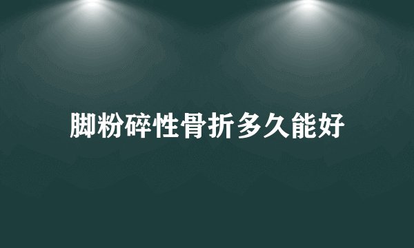 脚粉碎性骨折多久能好