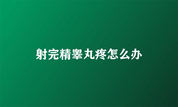 射完精睾丸疼怎么办
