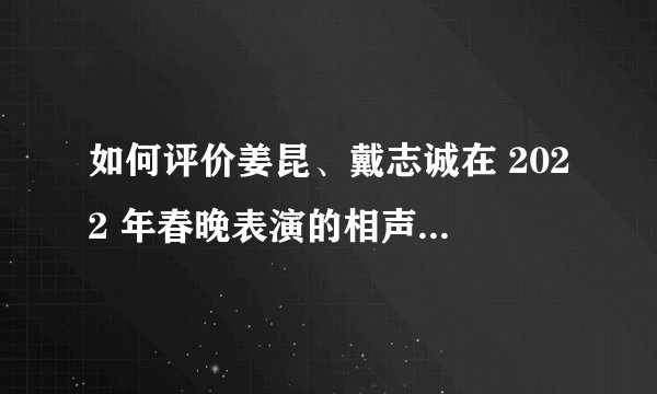 如何评价姜昆、戴志诚在 2022 年春晚表演的相声《欢乐方言》？