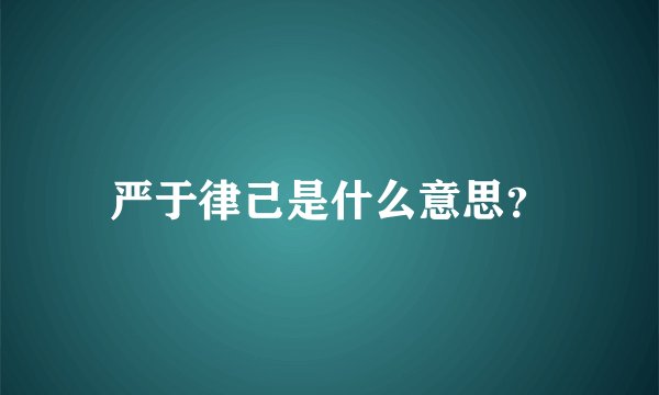 严于律己是什么意思?
