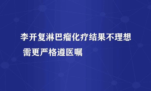 李开复淋巴瘤化疗结果不理想 需更严格遵医嘱
