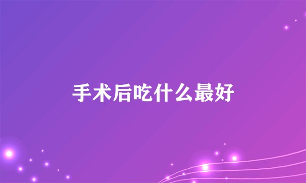 手术后吃什么最好