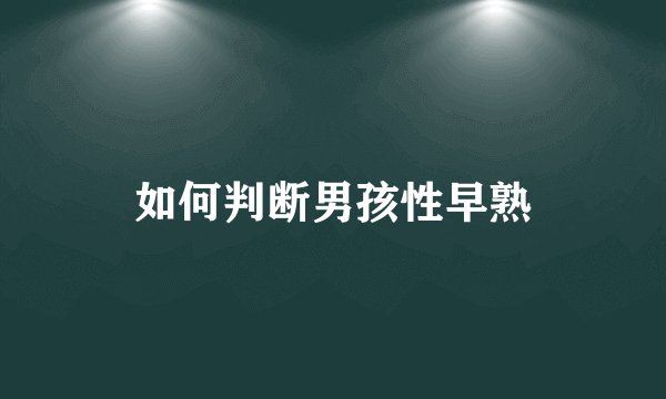 如何判断男孩性早熟