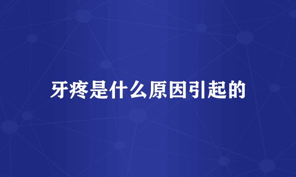 牙疼是什么原因引起的