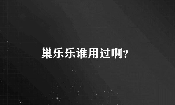 巢乐乐谁用过啊?