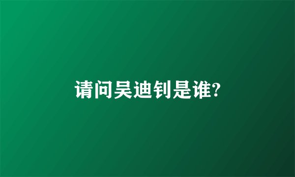 请问吴迪钊是谁?
