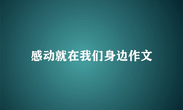 感动就在我们身边作文