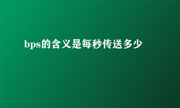bps的含义是每秒传送多少