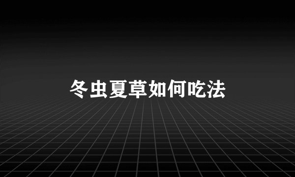 冬虫夏草如何吃法