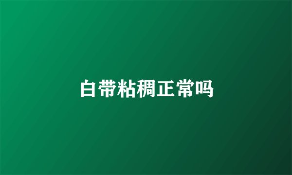 白带粘稠正常吗