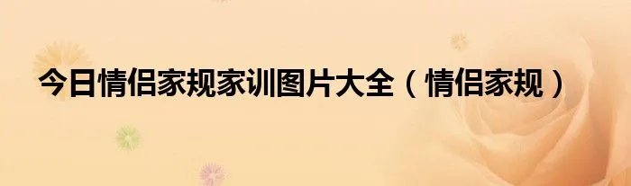 今日情侣家规家训图片大全（情侣家规）
