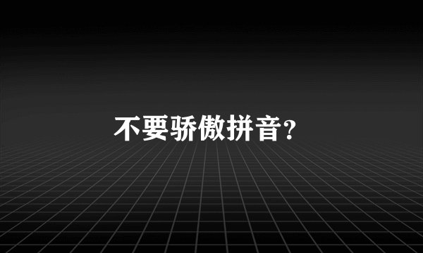 不要骄傲拼音？