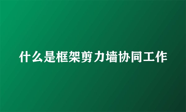 什么是框架剪力墙协同工作