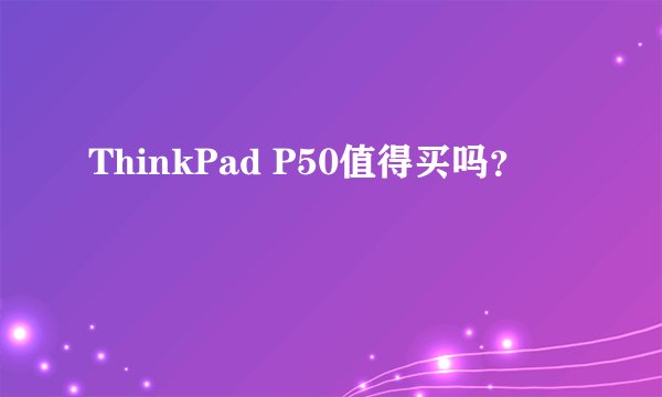 ThinkPad P50值得买吗？