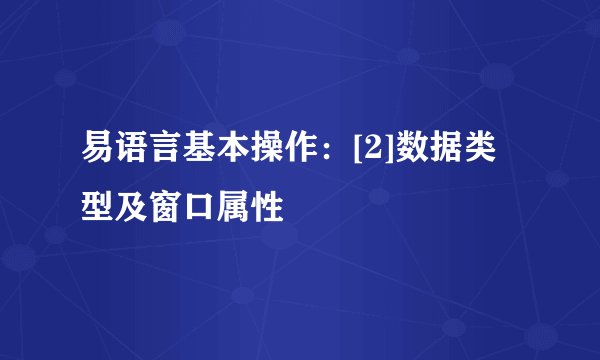 易语言基本操作：[2]数据类型及窗口属性