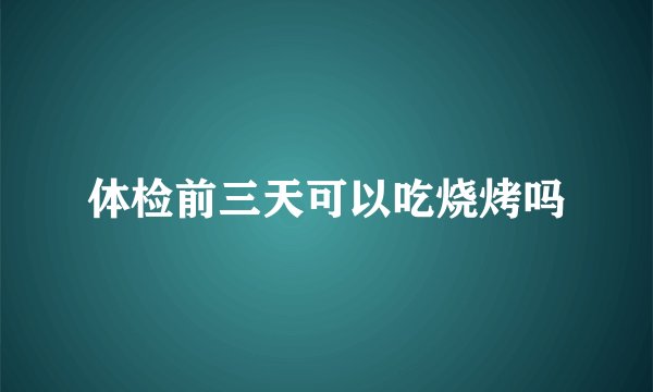 体检前三天可以吃烧烤吗