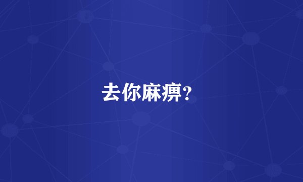 去你麻痹？