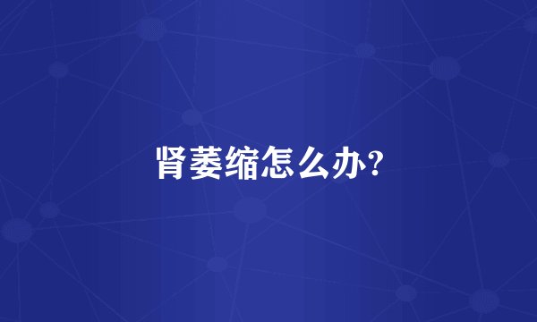 肾萎缩怎么办?