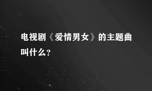 电视剧《爱情男女》的主题曲叫什么?