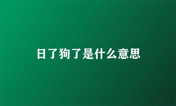 日了狗了是什么意思