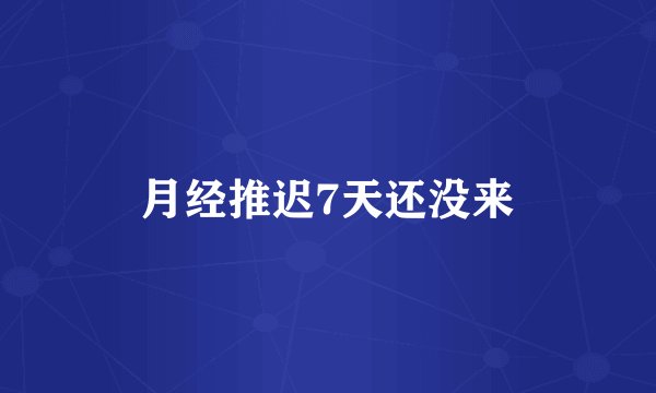 月经推迟7天还没来