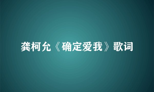 龚柯允《确定爱我》歌词