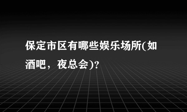 保定市区有哪些娱乐场所(如酒吧，夜总会)？
