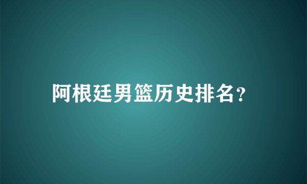 阿根廷男篮历史排名？