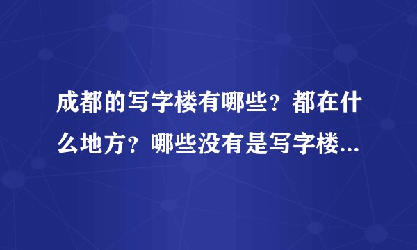 成都的写字楼有哪些？都在什么地方？哪些没有是写字楼的却成了写字楼？
