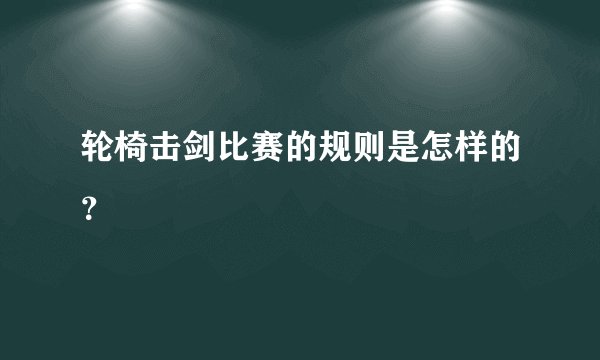 轮椅击剑比赛的规则是怎样的？