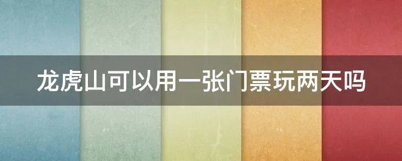 龙虎山可以用一张门票玩两天吗