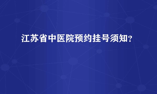 江苏省中医院预约挂号须知？