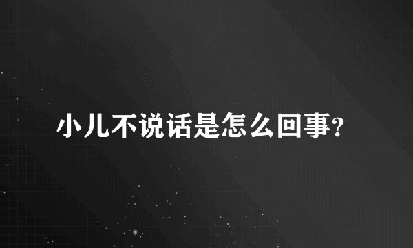 小儿不说话是怎么回事？