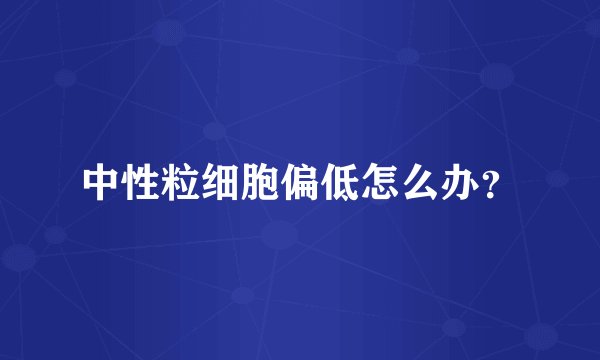 中性粒细胞偏低怎么办？
