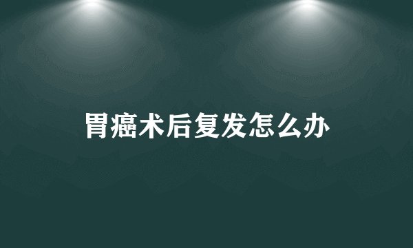 胃癌术后复发怎么办