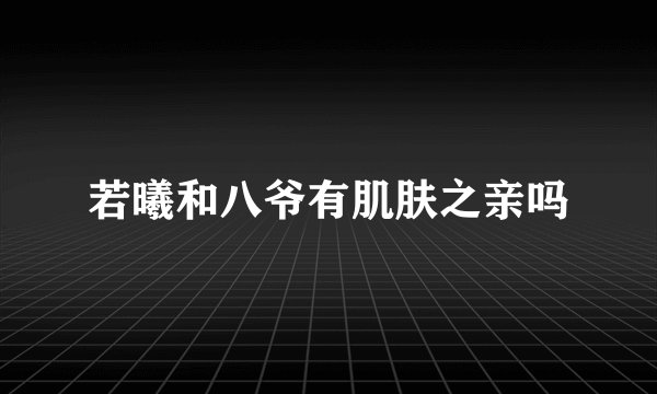 若曦和八爷有肌肤之亲吗