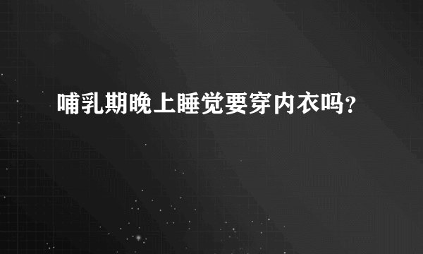 哺乳期晚上睡觉要穿内衣吗?