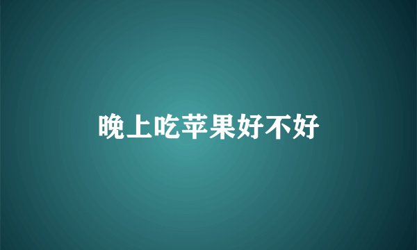 晚上吃苹果好不好