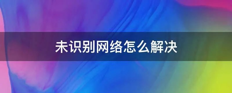 未识别网络怎么解决