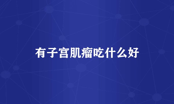 有子宫肌瘤吃什么好